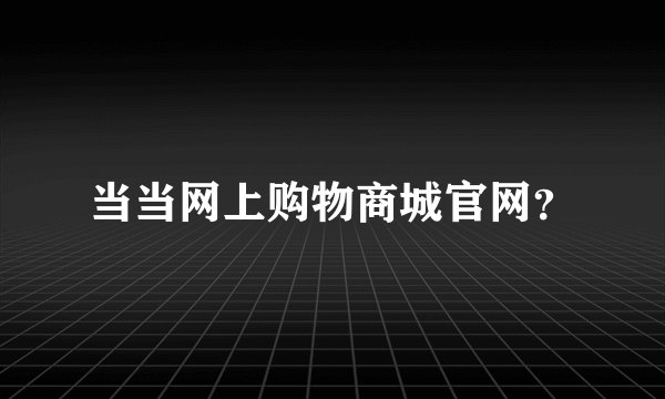 当当网上购物商城官网？