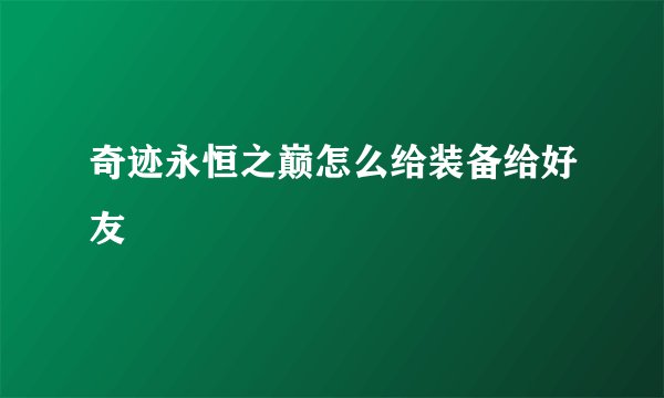 奇迹永恒之巅怎么给装备给好友