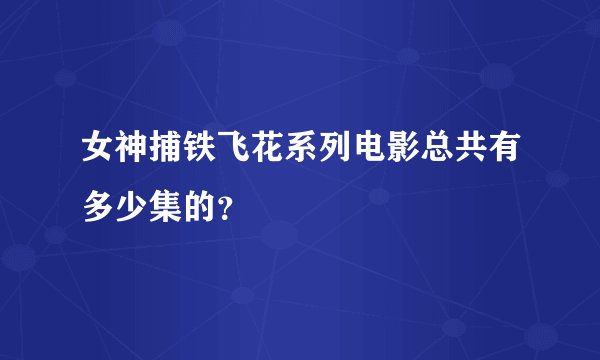 女神捕铁飞花系列电影总共有多少集的？