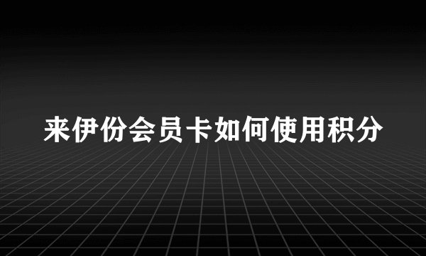 来伊份会员卡如何使用积分