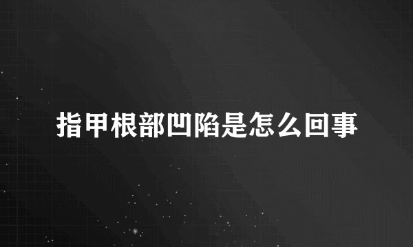 指甲根部凹陷是怎么回事