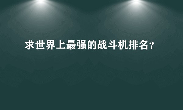 求世界上最强的战斗机排名？