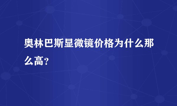 奥林巴斯显微镜价格为什么那么高？