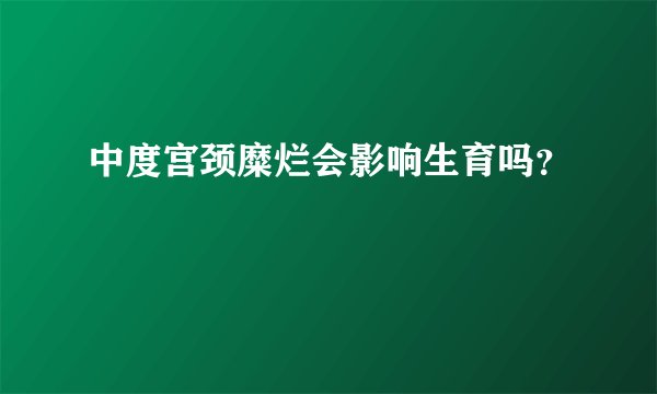 中度宫颈糜烂会影响生育吗？