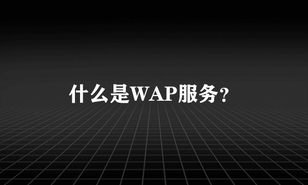 什么是WAP服务？
