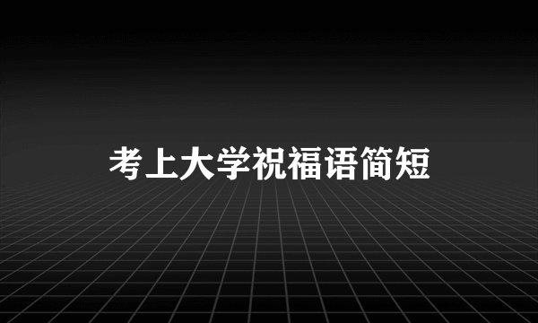考上大学祝福语简短