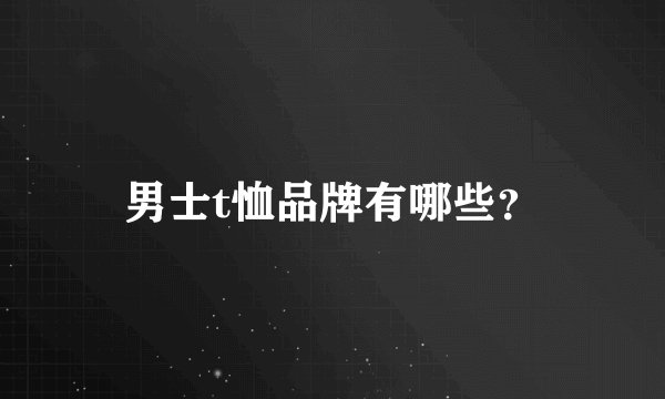 男士t恤品牌有哪些？