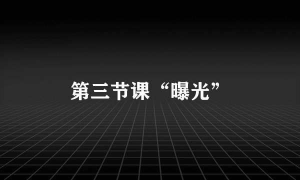 第三节课“曝光”
