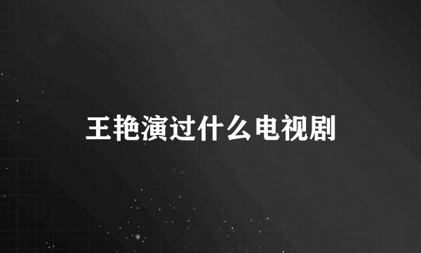 王艳演过什么电视剧
