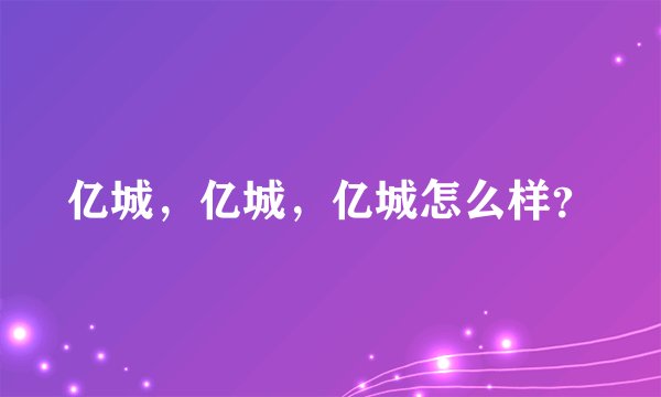 亿城，亿城，亿城怎么样？