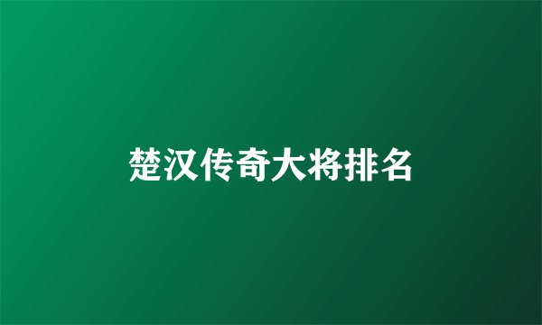 楚汉传奇大将排名