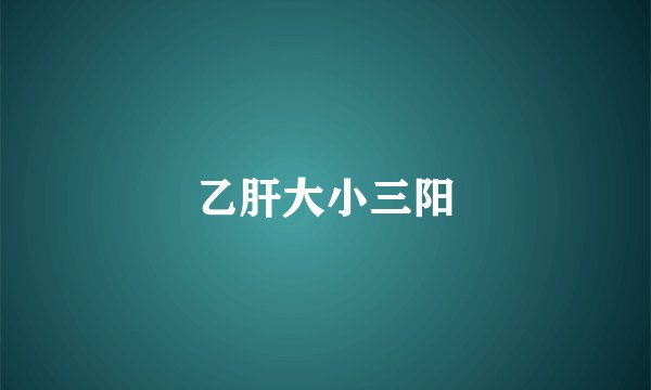 乙肝大小三阳