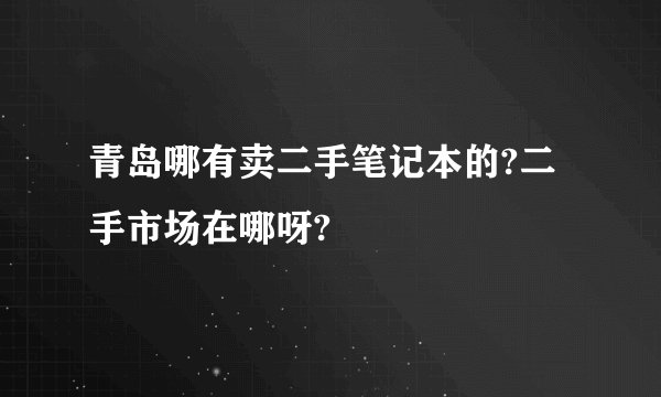 青岛哪有卖二手笔记本的?二手市场在哪呀?