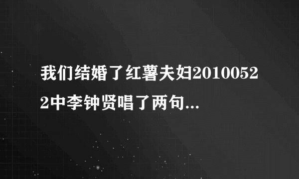 我们结婚了红薯夫妇20100522中李钟贤唱了两句自己写的歌，然后说会努力？