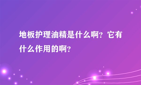 地板护理油精是什么啊?它有什么作用的啊?