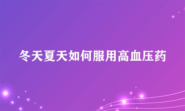 冬天夏天如何服用高血压药