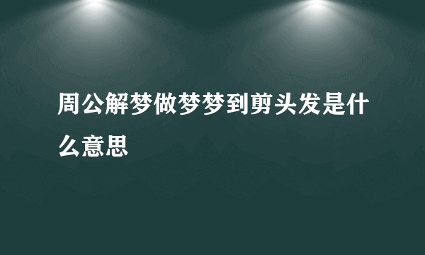周公解梦做梦梦到剪头发是什么意思