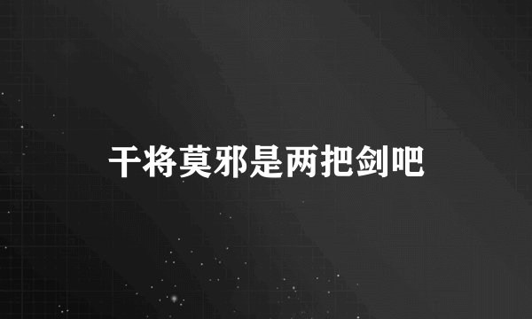 干将莫邪是两把剑吧