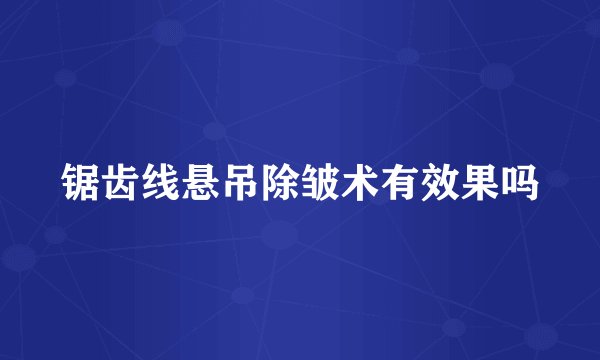 锯齿线悬吊除皱术有效果吗