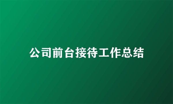 公司前台接待工作总结