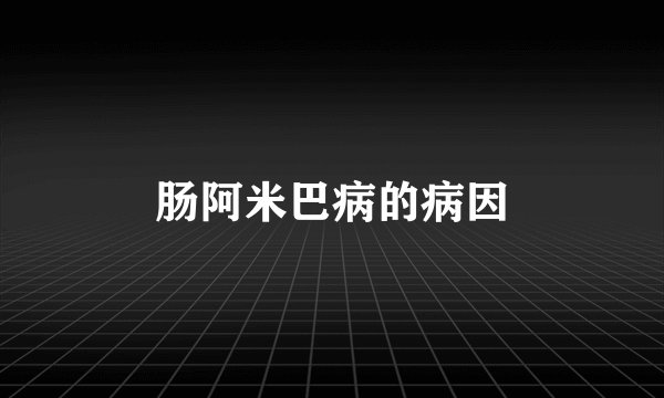 肠阿米巴病的病因