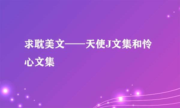 求耽美文——天使J文集和怜心文集
