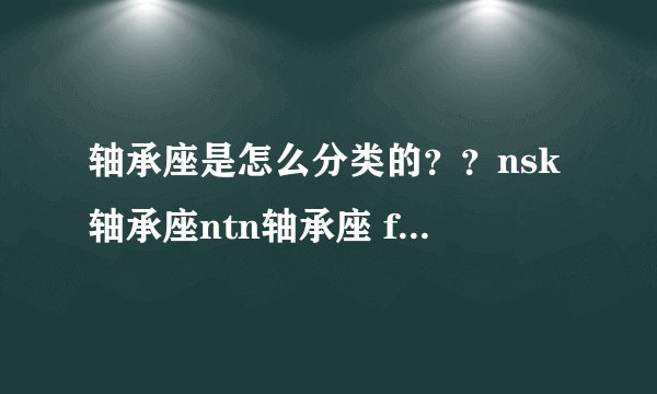轴承座是怎么分类的？？nsk轴承座ntn轴承座 fag轴承座lyc轴承座……