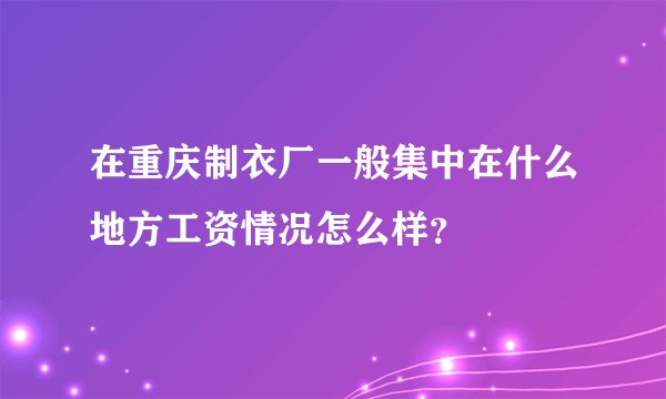 在重庆制衣厂一般集中在什么地方工资情况怎么样？