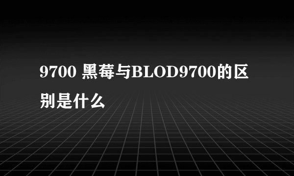 9700 黑莓与BLOD9700的区别是什么