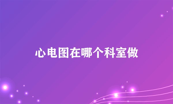 心电图在哪个科室做