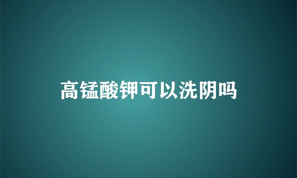 高锰酸钾可以洗阴吗