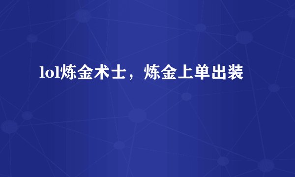 lol炼金术士，炼金上单出装