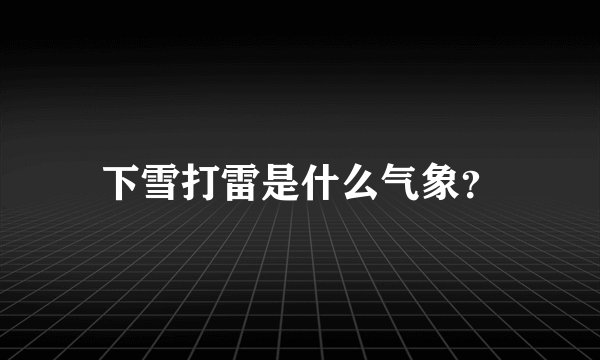 下雪打雷是什么气象？