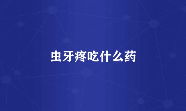 虫牙疼吃什么药