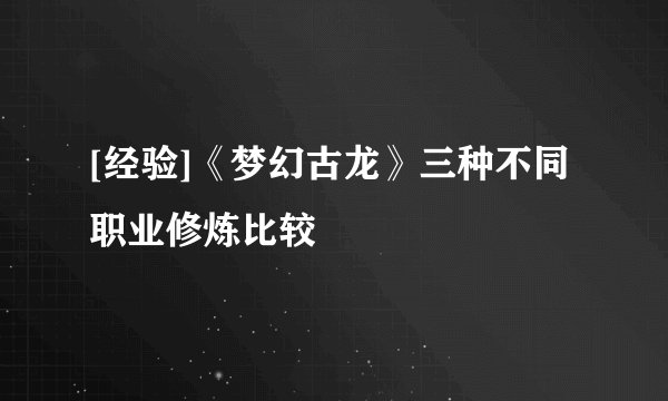 [经验]《梦幻古龙》三种不同职业修炼比较