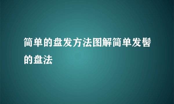 简单的盘发方法图解简单发髻的盘法