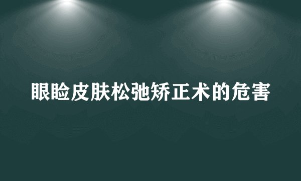 眼睑皮肤松弛矫正术的危害