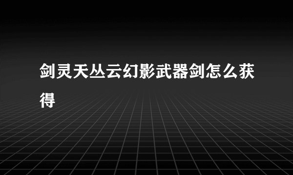 剑灵天丛云幻影武器剑怎么获得
