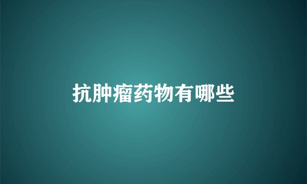 抗肿瘤药物有哪些