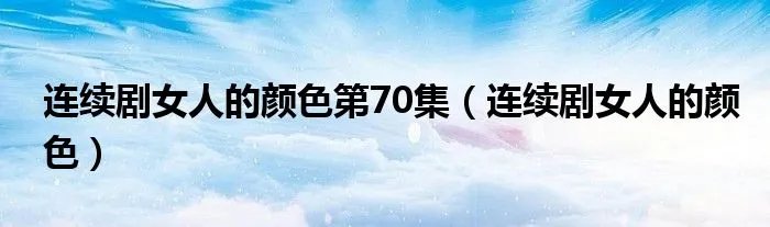 连续剧女人的颜色第70集（连续剧女人的颜色）