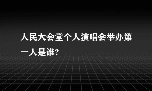 人民大会堂个人演唱会举办第一人是谁?