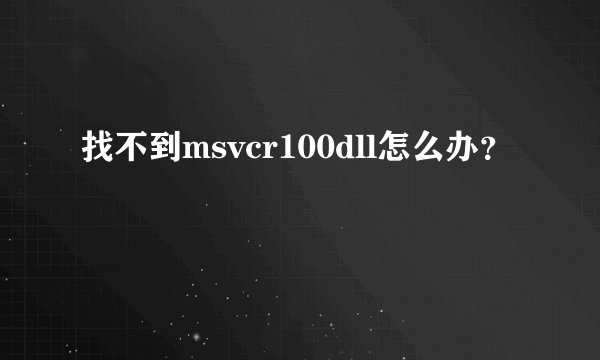 找不到msvcr100dll怎么办？