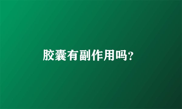 胶囊有副作用吗？