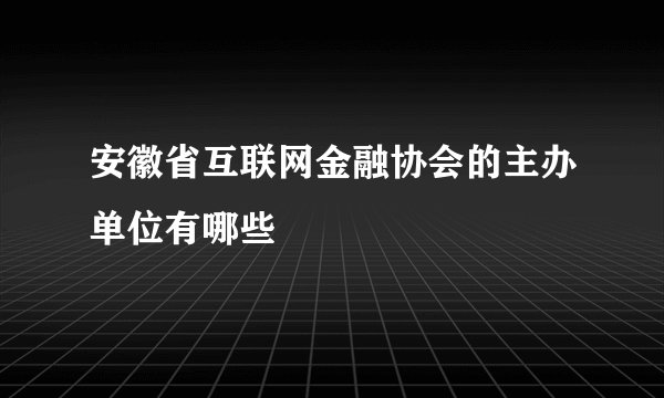 安徽省互联网金融协会的主办单位有哪些