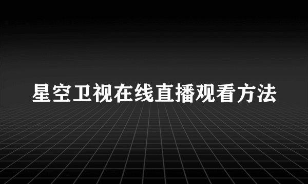 星空卫视在线直播观看方法