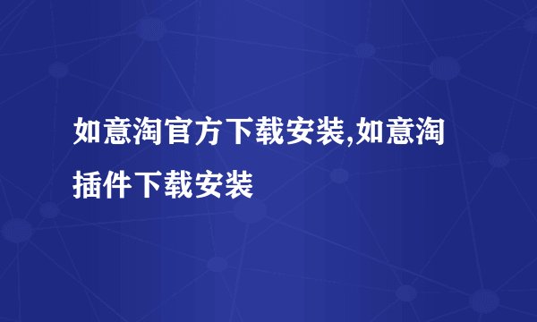 如意淘官方下载安装,如意淘插件下载安装