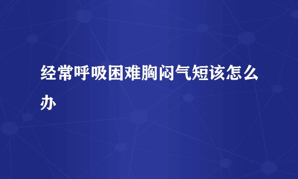 经常呼吸困难胸闷气短该怎么办