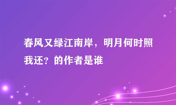 春风又绿江南岸，明月何时照我还？的作者是谁