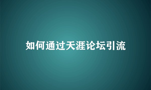 如何通过天涯论坛引流