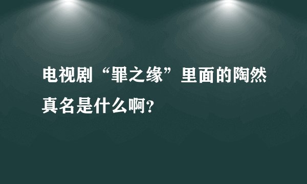 电视剧“罪之缘”里面的陶然真名是什么啊？